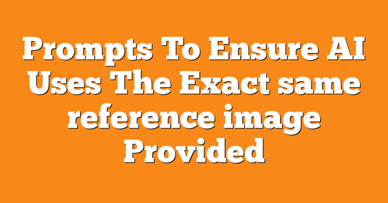 Prompts To Ensure AI Uses The Exact same reference image Provided